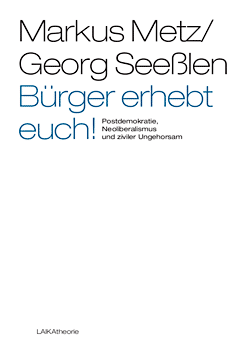 Markus Metz und Georg Seeßlen: Bürger erhebt euch! Postdemokratie, Neoliberalismus und ziviler Ungehorsam.