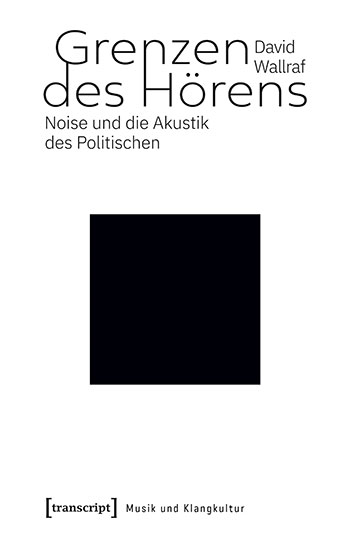 David Wallraf: Grenzen des Hörens. Noise und die Akustik des Politischen