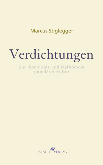 Marcus Stiglegger: Verdichtungen. Zur Ikonologie und Mythologie populärer Kultur