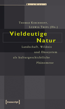 Thomas Kirchhoff, Ludwig Trepl (Hrsg.): Vieldeutige Natur. Landschaft, Wildnis und Ökosystem als kulturgeschichtliche Phänomene