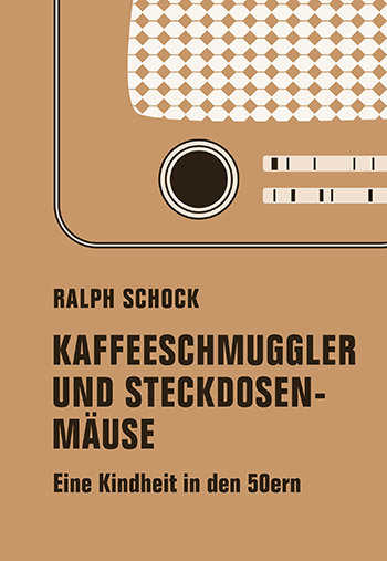 Ralph Schock, Kaffeeschmuggler und Steckdosenmäuse. Eine Kindheit in den 50ern.